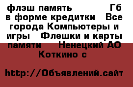 флэш-память   16 - 64 Гб в форме кредитки - Все города Компьютеры и игры » Флешки и карты памяти   . Ненецкий АО,Коткино с.